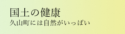 国土の健康 ひさやまには 自然がいっぱい