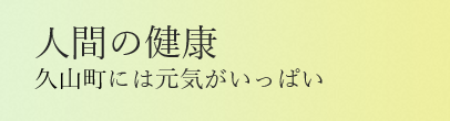 人間の健康 ひさやまには元気がいっぱい