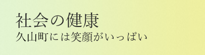 社会の健康ひさやまには 笑顔がいっぱい