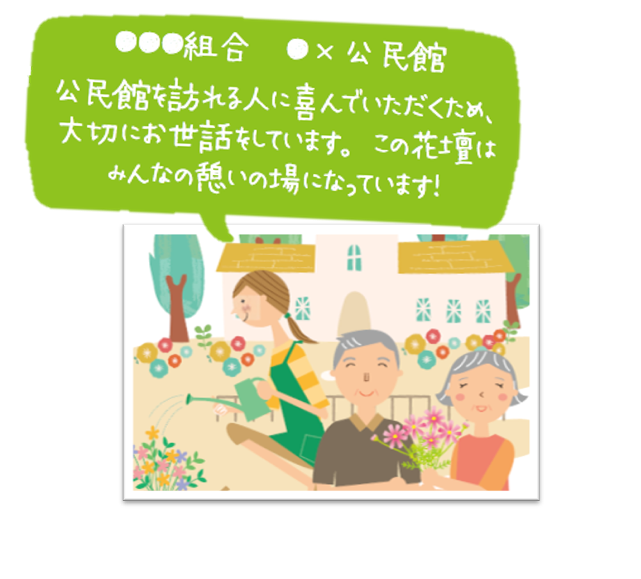 「○○○組合 〇×公民館 公民館に訪れる人に喜んでいただくため、大切にお世話をしています。この花壇はみんなの憩いの場になっています。」の文字と花の苗を持っている年配の男性と女性、花に水をあげている女性のイラスト